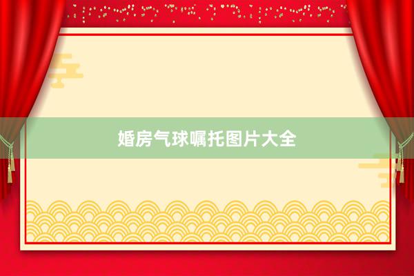 婚房气球嘱托图片大全