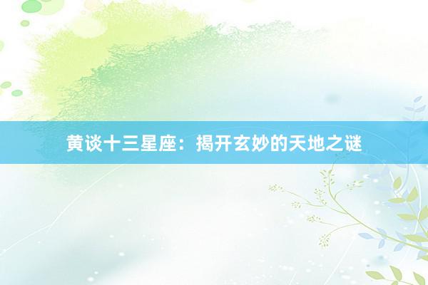 黄谈十三星座：揭开玄妙的天地之谜