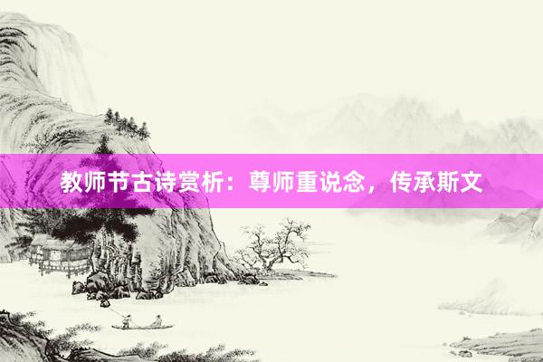 教师节古诗赏析：尊师重说念，传承斯文