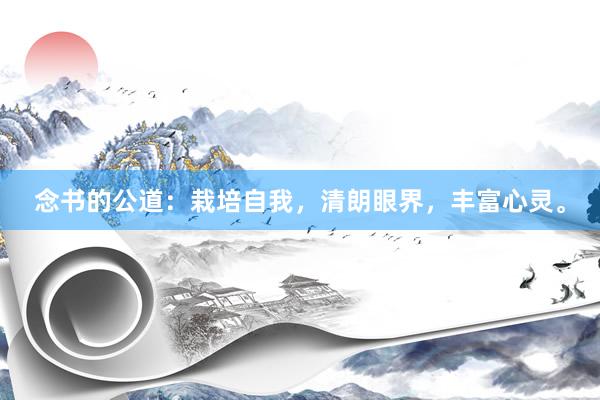 念书的公道：栽培自我，清朗眼界，丰富心灵。