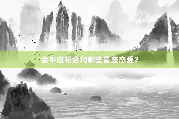 金牛座符合和哪些星座恋爱？