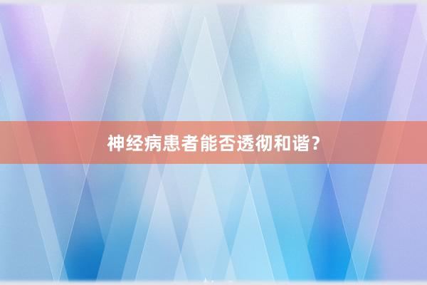 神经病患者能否透彻和谐？