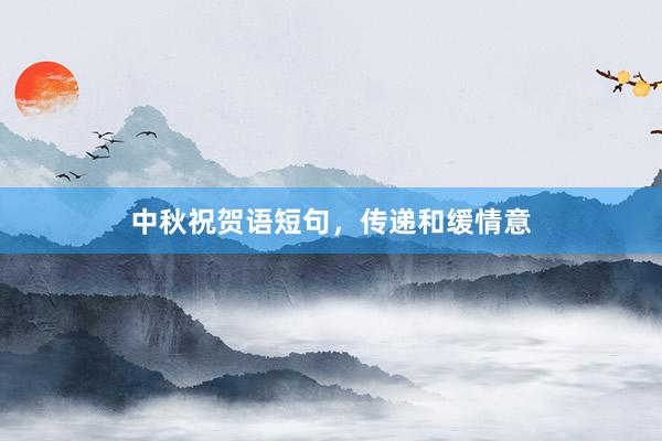中秋祝贺语短句，传递和缓情意