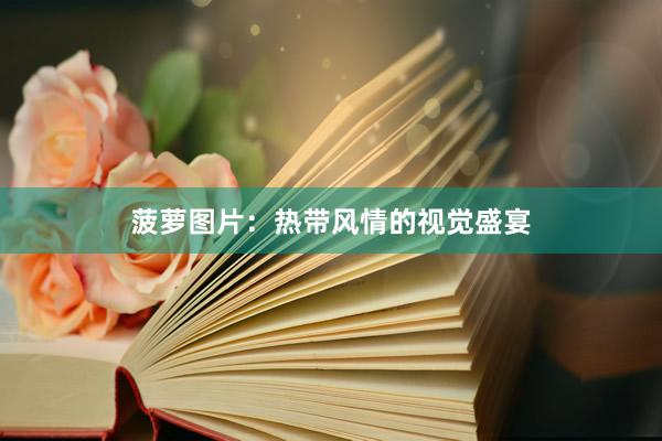 菠萝图片：热带风情的视觉盛宴