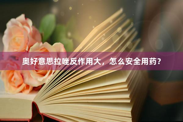 奥好意思拉唑反作用大，怎么安全用药？